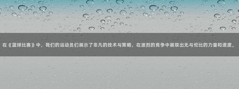 v66体育彩票平台存在多久了：在《篮球比赛》中，我们的运动员们展示了非凡的技术与策略，在激烈的竞争中展现出无与伦比的力量和速度。