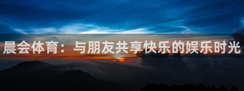 v66体育彩票：晨会体育：与朋友共享快乐的娱乐时光