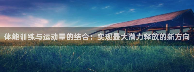 v66体育平台是正规的吗：体能训练与运动量的结合：实现最大潜力释放的新方向