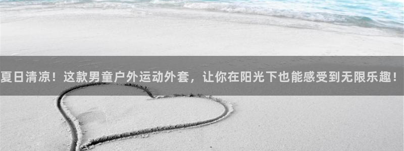 v66体育平台安全吗：夏日清凉！这款男童户外运动外套，让你在阳光下也能感受到无限乐趣！